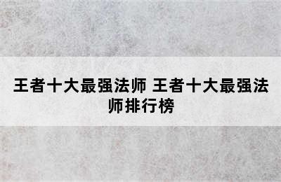 王者十大最强法师 王者十大最强法师排行榜